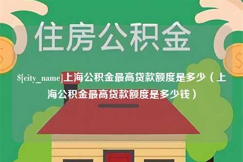 宜阳上海公积金最高贷款额度是多少（上海公积金最高贷款额度是多少钱）